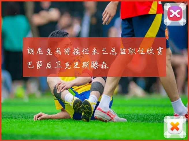 朗尼克或将接任米兰总监职位欣赏巴萨后卫克里斯滕森