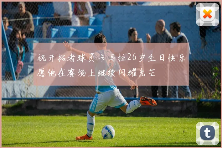 祝开拓者球员卡马拉26岁生日快乐愿他在赛场上继续闪耀光芒