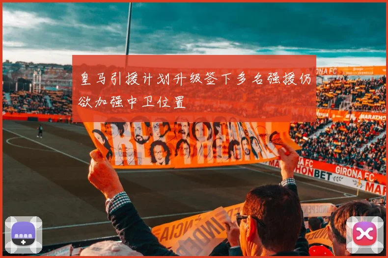 皇马引援计划升级签下多名强援仍欲加强中卫位置