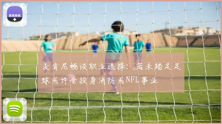 麦肯尼畅谈职业选择：若未踏足足球或许会投身消防或NFL事业