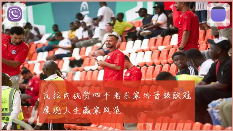 瓦拉内祝贺四个老东家均晋级欧冠展现人生赢家风范